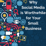 Why Social Media is Worthwhile for Your Small Business